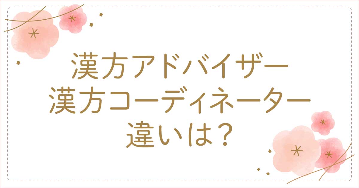 漢方アドバイザーとコーディネーターの違い